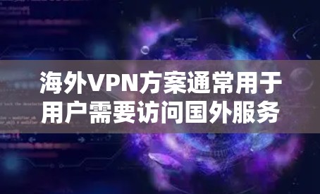 海外VPN方案通常用于用户需要访问国外服务器或解锁受限的网络内容。以下是一些常见的海外VPN方案和配置方法
