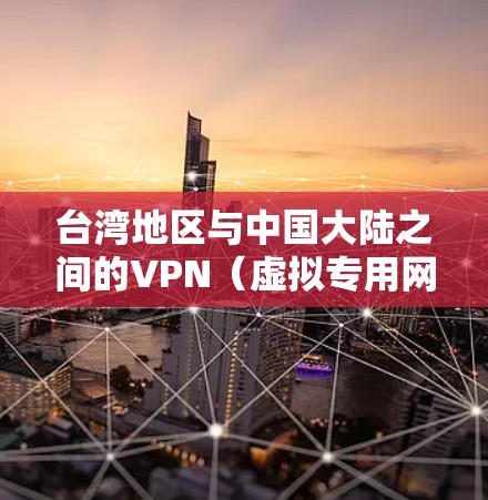 台湾地区与中国大陆之间的VPN（虚拟专用网络）线路主要用于企业和个人之间的数据传输，解决地理位置隔离问题。以下是一些关键点和建议