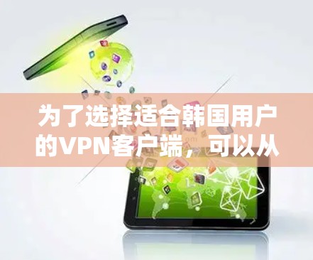 为了选择适合韩国用户的VPN客户端，可以从以下几个关键因素进行评估
