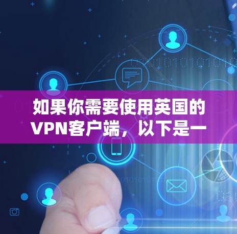 如果你需要使用英国的VPN客户端，以下是一些常用的VPN服务提供商，适用于英国用户