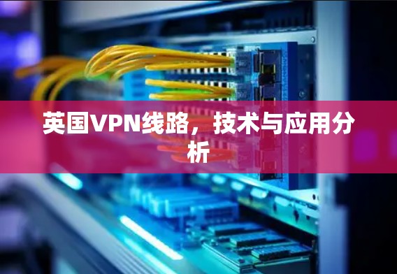英国VPN线路，技术与应用分析