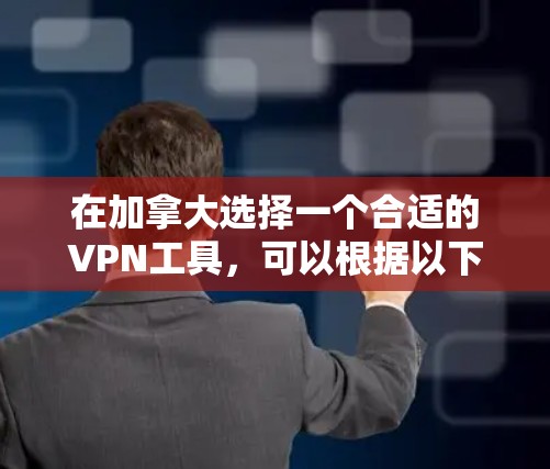 在加拿大选择一个合适的VPN工具，可以根据以下几个关键因素进行比较和选择
