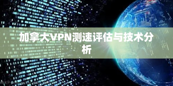 加拿大VPN测速评估与技术分析