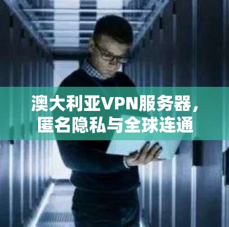 澳大利亚VPN服务器，匿名隐私与全球连通