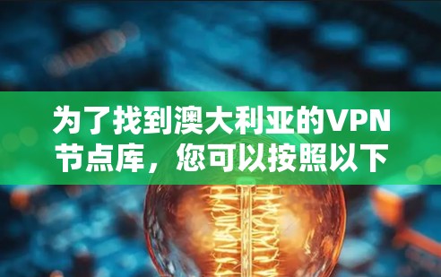 为了找到澳大利亚的VPN节点库,您可以按照以下步骤进行 为了找到澳大利亚的VPN节点库,您可以按照以下步骤进行