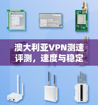 澳大利亚VPN测速评测，速度与稳定性的全面分析