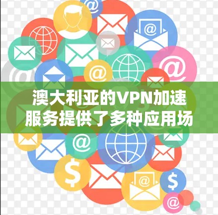 澳大利亚的VPN加速服务提供了多种应用场景和技术解决方案,以下是对这一服务的详细分析 澳大利亚的VPN加速服务提供了多种应用场景和技术解决方案,以下是对这一服务的详细分析