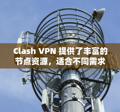 Clash VPN 提供了丰富的节点资源，适合不同需求的用户。以下是关于 Clash VPN 节点的一些详细信息