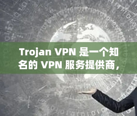 Trojan VPN 是一个知名的 VPN 服务提供商，用户可以通过其官方网站或相关应用商店下载客户端。以下是获取 Trojan VPN 客户端的步骤
