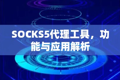 SOCKS5代理工具，功能与应用解析
