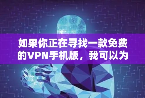 如果你正在寻找一款免费的VPN手机版，我可以为你推荐一些常见的免费VPN服务和应用。这些建议基于用户反馈和市场情况，适用于安卓和iOS设备