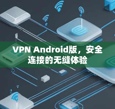 VPN Android版，安全连接的无缝体验