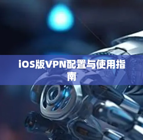 iOS版VPN配置与使用指南 iOS版VPN配置与使用指南