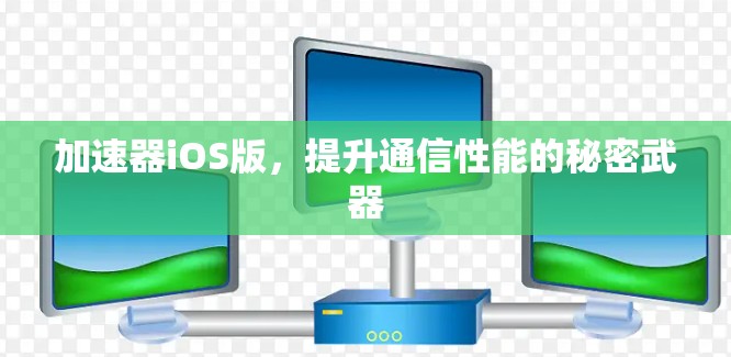 加速器iOS版，提升通信性能的秘密武器