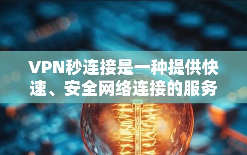 VPN秒连接是一种提供快速、安全网络连接的服务，主要面向那些需要快速保护隐私或访问受限网站的用户。以下是其关键点