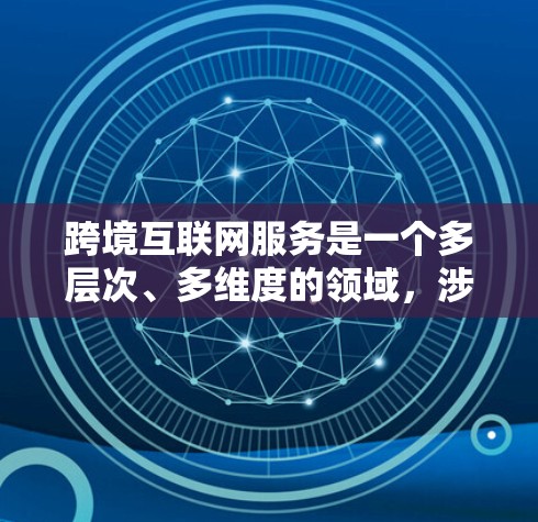 跨境互联网服务是一个多层次、多维度的领域,涉及技术、法律、市场和政策等多个方面。以下是对该领域的详细分析 跨境互联网服务是一个多层次、多维度的领域,涉及技术、法律、市场和政策等多个方面。以下是对该领域的详细分析