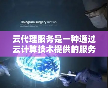 云代理服务是一种通过云计算技术提供的服务,通常用于处理请求、存储数据、计算资源等。它可以帮助用户或应用程序在云环境下获取所需的资源和功能,而无需直接管理服务器或其他基础设施 云代理服务是一种通过云计算技术提供的服务,通常用于处理请求、存储数据、计算资源等。它可以帮助用户或应用程序在云环境下获取所需的资源和功能,而无需直接管理服务器或其他基础设施