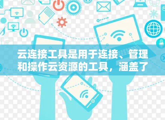 云连接工具是用于连接、管理和操作云资源的工具，涵盖了从单一云到多云、混合云甚至边缘云的多种场景。以下是一些常用的云连接工具和解决方案