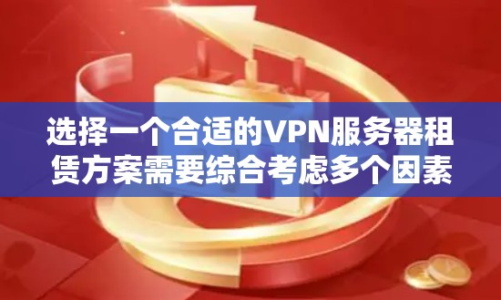 选择一个合适的VPN服务器租赁方案需要综合考虑多个因素。以下是根据您的需求整理的最优方案