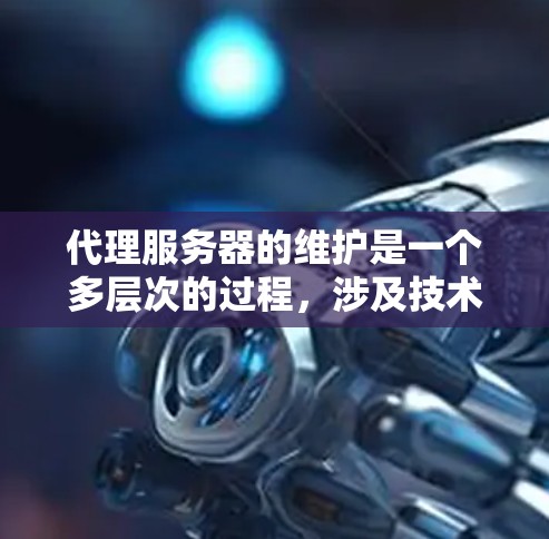 代理服务器的维护是一个多层次的过程,涉及技术、管理和预防等多个方面。以下是对代理服务器维护工作的详细分步说明 代理服务器的维护是一个多层次的过程,涉及技术、管理和预防等多个方面。以下是对代理服务器维护工作的详细分步说明