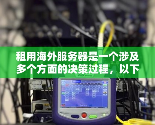 租用海外服务器是一个涉及多个方面的决策过程，以下是分步骤的指南，帮助您轻松理解并做出明智的选择