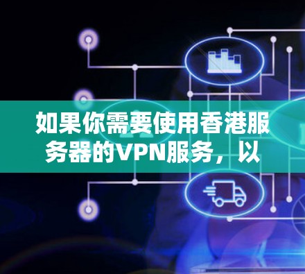 如果你需要使用香港服务器的VPN服务,以下是一些可能的方法和建议 如果你需要使用香港服务器的VPN服务,以下是一些可能的方法和建议