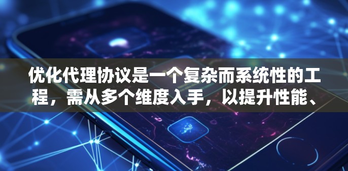 优化代理协议是一个复杂而系统性的工程,需从多个维度入手,以提升性能、安全性和兼容性。以下是对优化策略的详细总结和建议 优化代理协议是一个复杂而系统性的工程,需从多个维度入手,以提升性能、安全性和兼容性。以下是对优化策略的详细总结和建议