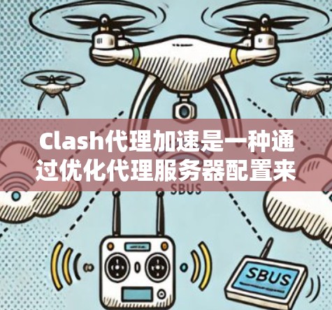 Clash代理加速是一种通过优化代理服务器配置来提升网络连接速度和效率的技术，主要应用于Clash这样的网络代理管理工具。以下是实现Clash代理加速的关键步骤和方法