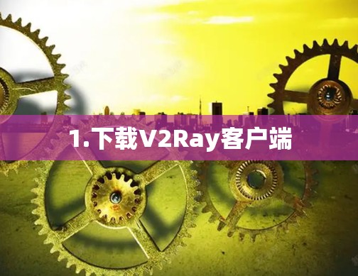 1.下载V2Ray客户端