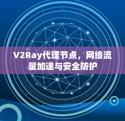 V2Ray代理节点,网络流量加速与安全防护 V2Ray代理节点,网络流量加速与安全防护