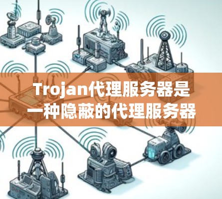 Trojan代理服务器是一种隐蔽的代理服务器，通常用于监控和控制用户的网络活动。以下是一些常见的Trojan代理规则，这些规则可以帮助您更好地理解和管理网络流量