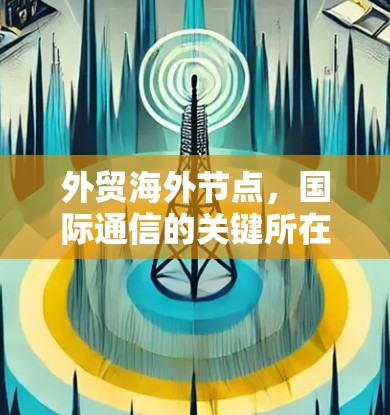 外贸海外节点,国际通信的关键所在 外贸海外节点,国际通信的关键所在
