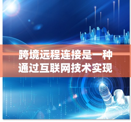 跨境远程连接是一种通过互联网技术实现不同国家或地区之间的数据传输和信息交互的方式,常用于解决跨国业务的数据管理、远程办公和系统集成等需求。以下是对跨境远程连接的详细解释 跨境远程连接是一种通过互联网技术实现不同国家或地区之间的数据传输和信息交互的方式,常用于解决跨国业务的数据管理、远程办公和系统集成等需求。以下是对跨境远程连接的详细解释