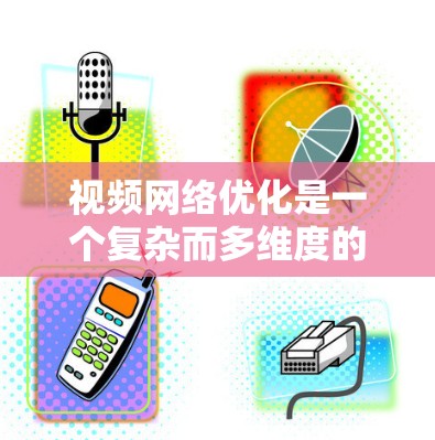 视频网络优化是一个复杂而多维度的任务,涉及多个技术领域和策略的结合。以下是视频网络优化的主要步骤和方法 视频网络优化是一个复杂而多维度的任务,涉及多个技术领域和策略的结合。以下是视频网络优化的主要步骤和方法