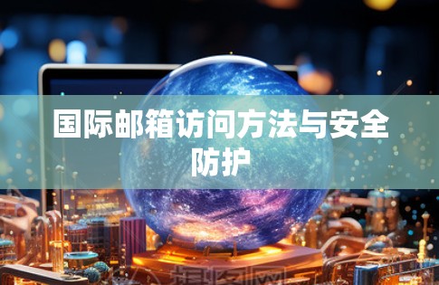 国际邮箱访问方法与安全防护 国际邮箱访问方法与安全防护