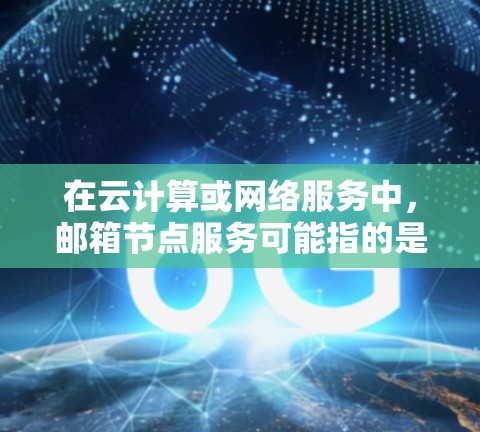 在云计算或网络服务中，邮箱节点服务可能指的是使用电子邮件地址作为节点名称或标识符的服务。以下是一些可能的情况和步骤