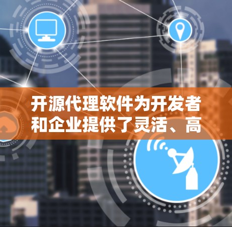 开源代理软件为开发者和企业提供了灵活、高效的网络请求处理解决方案，适用于多种应用场景。以下是对几款常见开源代理软件的总结