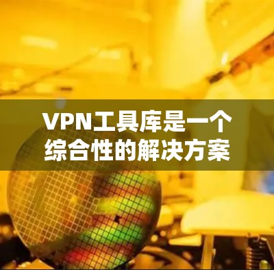 VPN工具库是一个综合性的解决方案,旨在提供从配置到管理的全套服务,帮助用户和企业安全、便捷地使用VPN服务。以下是关于VPN工具库的详细分析 VPN工具库是一个综合性的解决方案,旨在提供从配置到管理的全套服务,帮助用户和企业安全、便捷地使用VPN服务。以下是关于VPN工具库的详细分析
