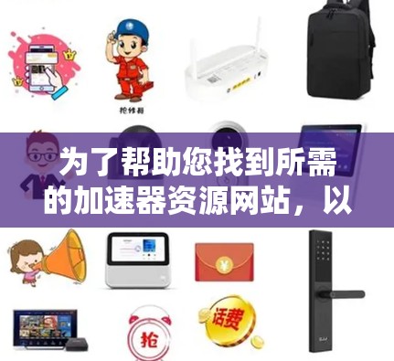 为了帮助您找到所需的加速器资源网站，以下是根据加速器类型分类整理的资源列表