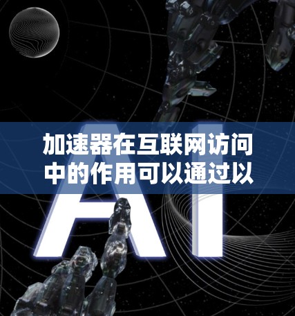 加速器在互联网访问中的作用可以通过以下几个方面来理解 加速器在互联网访问中的作用可以通过以下几个方面来理解