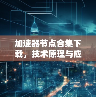 加速器节点合集下载,技术原理与应用分析 加速器节点合集下载,技术原理与应用分析