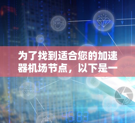 为了找到适合您的加速器机场节点，以下是一步步的指南