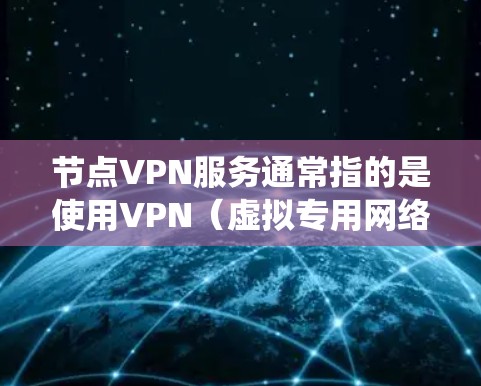 节点VPN服务通常指的是使用VPN(虚拟专用网络)技术来建立一个安全、可靠的网络连接,通常用于保护隐私、绕过地理限制或加密数据传输 节点VPN服务通常指的是使用VPN(虚拟专用网络)技术来建立一个安全、可靠的网络连接,通常用于保护隐私、绕过地理限制或加密数据传输