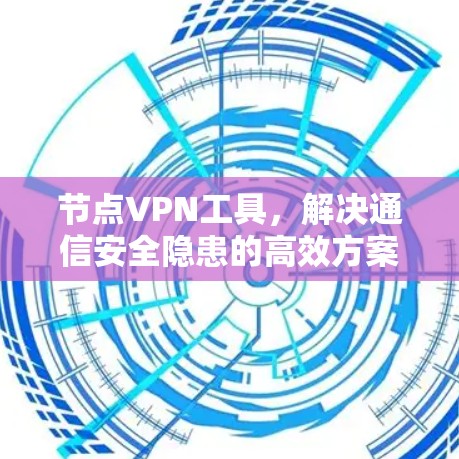 节点VPN工具，解决通信安全隐患的高效方案