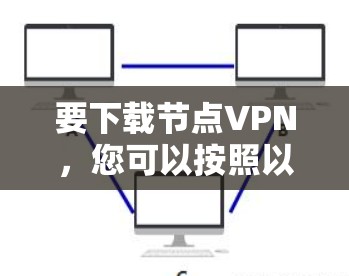 要下载节点VPN，您可以按照以下步骤进行