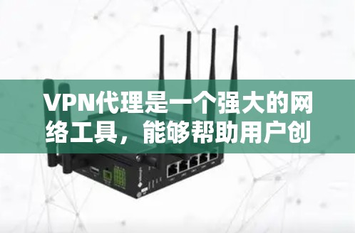 VPN代理是一个强大的网络工具，能够帮助用户创建安全的网络通道，保护隐私并访问受限内容。以下是对VPN代理的详细介绍和使用指南