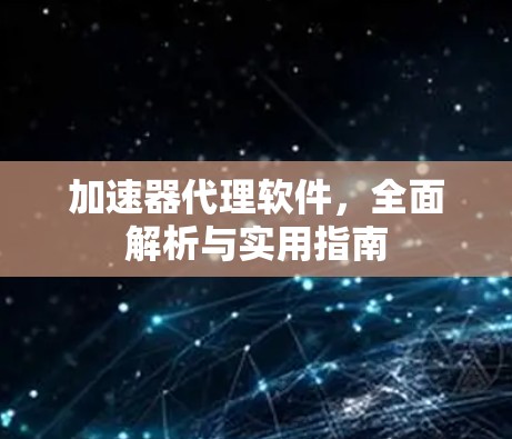 加速器代理软件,全面解析与实用指南 加速器代理软件,全面解析与实用指南