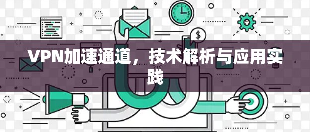 VPN加速通道，技术解析与应用实践