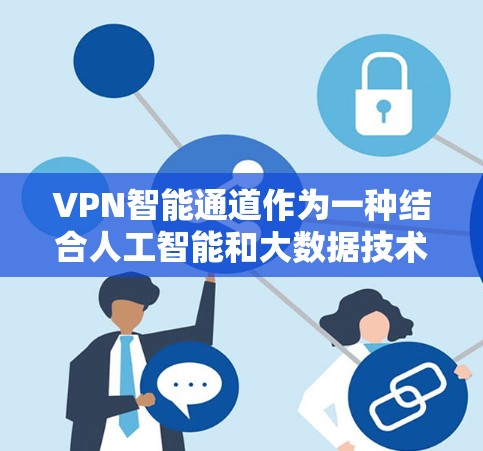 VPN智能通道作为一种结合人工智能和大数据技术的高级网络安全解决方案,能够为用户提供更智能、更安全的网络连接体验。以下是对VPN智能通道的详细分析和总结 VPN智能通道作为一种结合人工智能和大数据技术的高级网络安全解决方案,能够为用户提供更智能、更安全的网络连接体验。以下是对VPN智能通道的详细分析和总结
