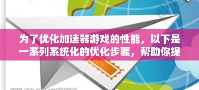 为了优化加速器游戏的性能，以下是一系列系统化的优化步骤，帮助你提升游戏的流畅度